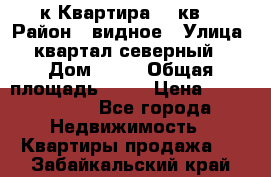 1-к Квартира 45 кв  › Район ­ видное › Улица ­ квартал северный  › Дом ­ 19 › Общая площадь ­ 45 › Цена ­ 3 750 000 - Все города Недвижимость » Квартиры продажа   . Забайкальский край